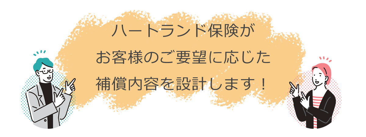 ハートランド保険がお客様のご要望に応じた補償内容を設計します！